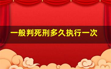 一般判死刑多久执行一次