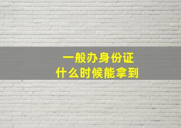 一般办身份证什么时候能拿到