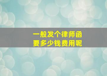 一般发个律师函要多少钱费用呢