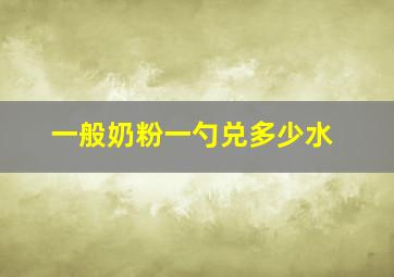 一般奶粉一勺兑多少水