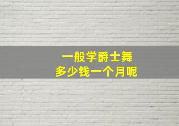 一般学爵士舞多少钱一个月呢