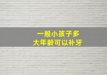 一般小孩子多大年龄可以补牙