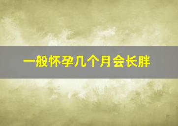 一般怀孕几个月会长胖