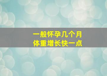 一般怀孕几个月体重增长快一点