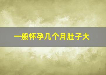 一般怀孕几个月肚子大