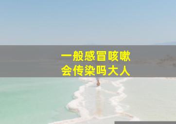 一般感冒咳嗽会传染吗大人