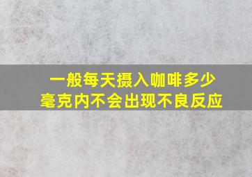 一般每天摄入咖啡多少毫克内不会出现不良反应