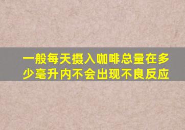 一般每天摄入咖啡总量在多少毫升内不会出现不良反应