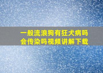 一般流浪狗有狂犬病吗会传染吗视频讲解下载