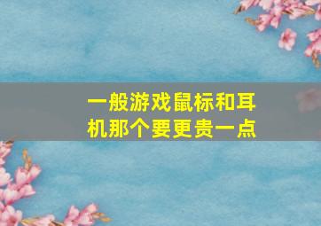 一般游戏鼠标和耳机那个要更贵一点