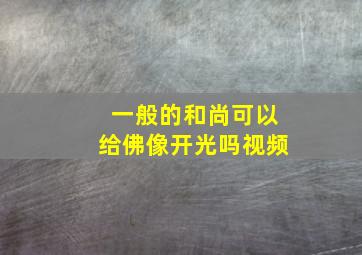 一般的和尚可以给佛像开光吗视频