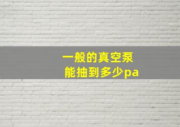 一般的真空泵能抽到多少pa