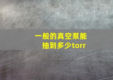 一般的真空泵能抽到多少torr