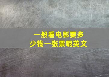 一般看电影要多少钱一张票呢英文