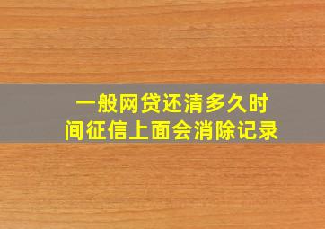 一般网贷还清多久时间征信上面会消除记录