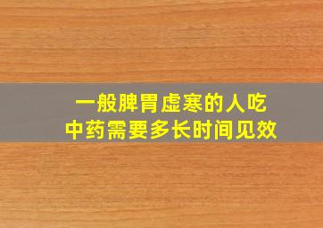 一般脾胃虚寒的人吃中药需要多长时间见效