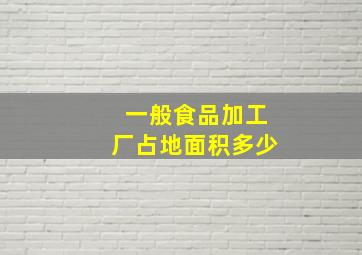 一般食品加工厂占地面积多少