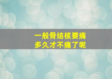 一般骨结核要痛多久才不痛了呢