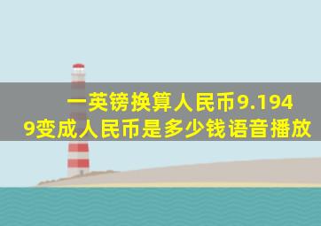 一英镑换算人民币9.1949变成人民币是多少钱语音播放