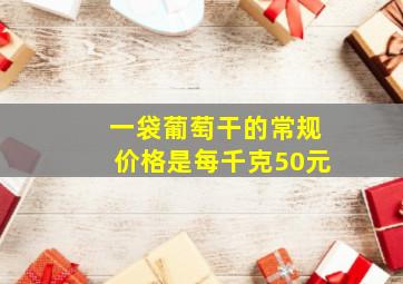 一袋葡萄干的常规价格是每千克50元