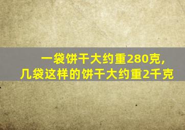 一袋饼干大约重280克,几袋这样的饼干大约重2千克