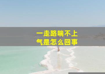 一走路喘不上气是怎么回事