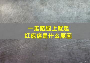 一走路腿上就起红疙瘩是什么原因