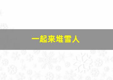 一起来堆雪人