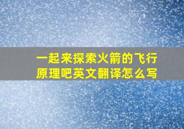 一起来探索火箭的飞行原理吧英文翻译怎么写