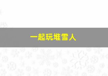 一起玩堆雪人