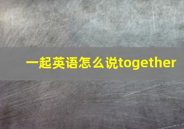 一起英语怎么说together