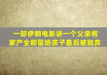 一部伊朗电影讲一个父亲将家产全部留给孩子最后被抛弃