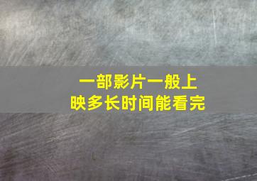 一部影片一般上映多长时间能看完