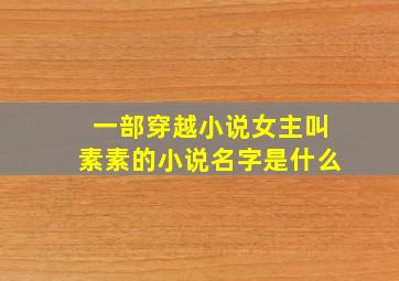 一部穿越小说女主叫素素的小说名字是什么