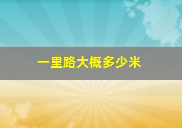 一里路大概多少米