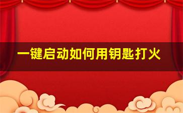 一键启动如何用钥匙打火