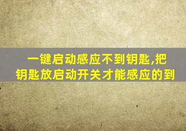 一键启动感应不到钥匙,把钥匙放启动开关才能感应的到