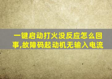 一键启动打火没反应怎么回事,故障码起动机无输入电流