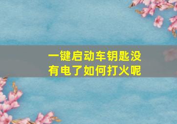 一键启动车钥匙没有电了如何打火呢