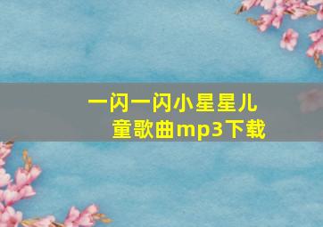 一闪一闪小星星儿童歌曲mp3下载