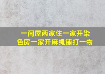 一间屋两家住一家开染色房一家开麻绳铺打一物