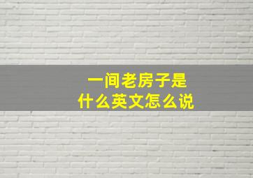 一间老房子是什么英文怎么说