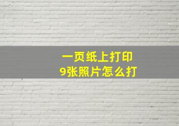 一页纸上打印9张照片怎么打