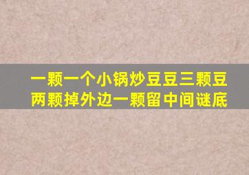 一颗一个小锅炒豆豆三颗豆两颗掉外边一颗留中间谜底