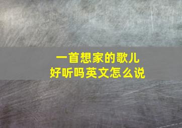 一首想家的歌儿好听吗英文怎么说