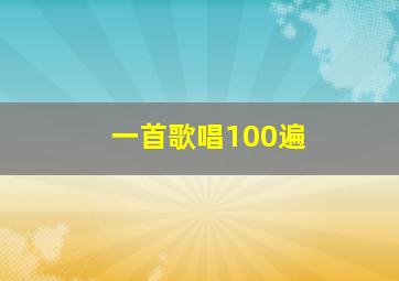 一首歌唱100遍