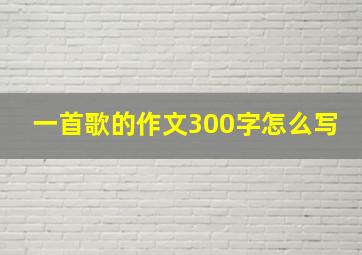 一首歌的作文300字怎么写