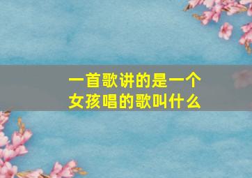 一首歌讲的是一个女孩唱的歌叫什么