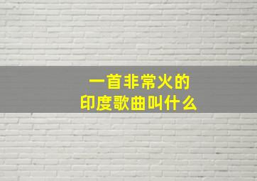 一首非常火的印度歌曲叫什么