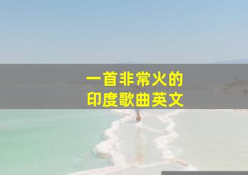 一首非常火的印度歌曲英文